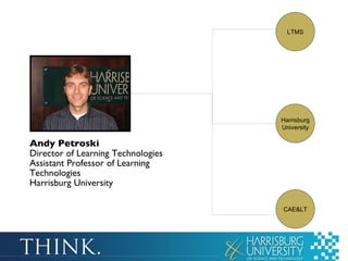 Andy Petroski Director of Learning Technologies Assistant Professor of Learning Technologies Harrisburg University Harrisburg University LTMS CAE&LT 