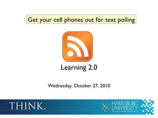 Learning 2.0
Wednesday, October 27, 2010
Get your cell phones out for text polling
 