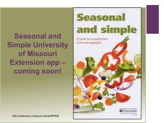 +


  Seasonal and
Simple University
   of Missouri
 Extension app –
  coming soon!




    http://extension.missouri.edu/p/MP909
 