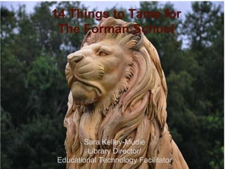 14 Things to Tame for
 The Forman School




       Sara Kelley-Mudie
        Library Director/
Educational Technology Facilitator
 