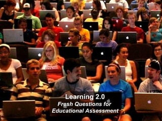 Learning 2.0 Fresh Questions for  Educational Assessment 