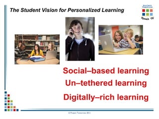 The Student Vision for Personalized Learning




                    Social–based learning
                     Un–tethered learning
                    Digitally–rich learning
                      © Project Tomorrow 2011
 