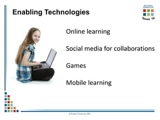 Enabling Technologies

              Online learning

              Social media for collaborations

              Games

              Mobile learning



               © Project Tomorrow 2011
 