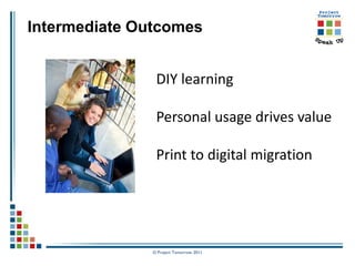 Intermediate Outcomes


                DIY learning

                Personal usage drives value

                Print to digital migration




               © Project Tomorrow 2011
 