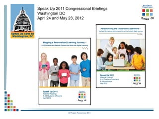 Speak Up 2011 Congressional Briefings
Washington DC
April 24 and May 23, 2012




                © Project Tomorrow 2011
 