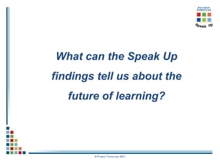 What can the Speak Up
findings tell us about the
   future of learning?




        © Project Tomorrow 2011
 