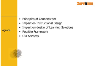 Agenda Principles of Connectivism Impact on Instructional Design Impact on design of Learning Solutions Possible Framework Our Services 