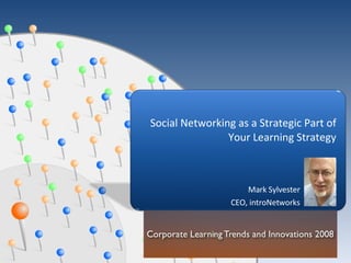Mark Sylvester CEO, introNetworks Social Networking as a Strategic Part of Your Learning Strategy 