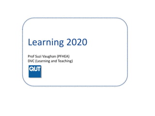 Prof Suzi Vaughan (PFHEA)
DVC (Learning and Teaching)
Learning 2020
 