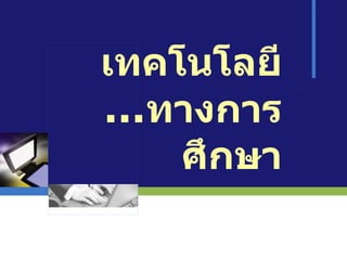 เทคโนโลยี ... ทางการศึกษา 