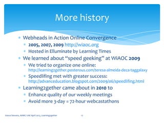 Webheads in Action Online Convergence
2005, 2007, 2009 http://wiaoc.org
Each hosted in Elluminate by Learning Times
We lea...