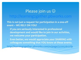Please join us 
http://learning2gether.pbworks.com
and http://learning2gether.net
This is not just a request for particip...