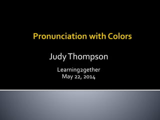 JudyThompson
Learning2gether
May 22, 2014
 