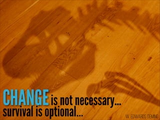 CHANGE is not necessary...
survival is optional...

W. Edwards Deming

 