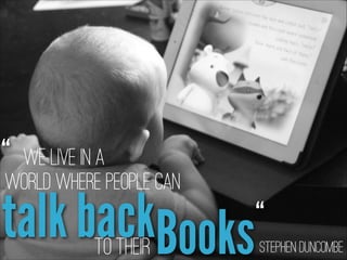 “ We live in a
world where people can

talk backBooks
to their

“
Stephen Duncombe

 