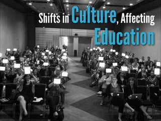 Shifts in

Culture, Affecting
Education

 