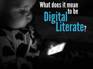 What does it mean
to be

Digital
Literate?

 