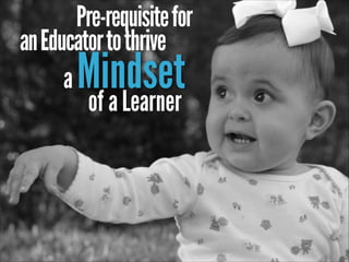 Pre-requisite for
an Educator to thrive
a
of a Learner

Mindset

 