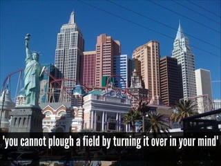 "you cannot plough a field by turning it over in your mind"

 