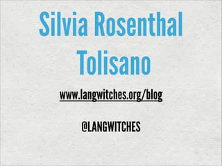 Silvia Rosenthal
Tolisano
www.langwitches.org/blog
@LANGWITCHES

 