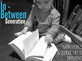 In Between
Generation

Their World
& School Life is
Different

 