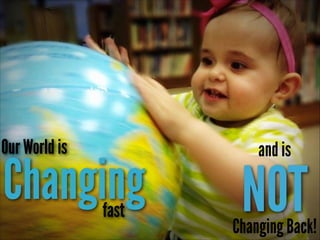 Our World is

Changing
fast

and is

NOT

Changing Back!

 