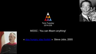 Tonic Tuesday
2014-238
MOOC : You can #learn anything!
« stay hungry, stay foolish » Steve Jobs, 2005
 