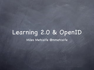 Learning 2.0 & OpenID
    Miles Metcalfe @mmetcalfe
 