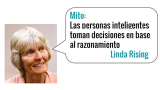 Mito:
Las personas inteligentes
toman decisiones en base
al razonamiento
Linda Rising
 