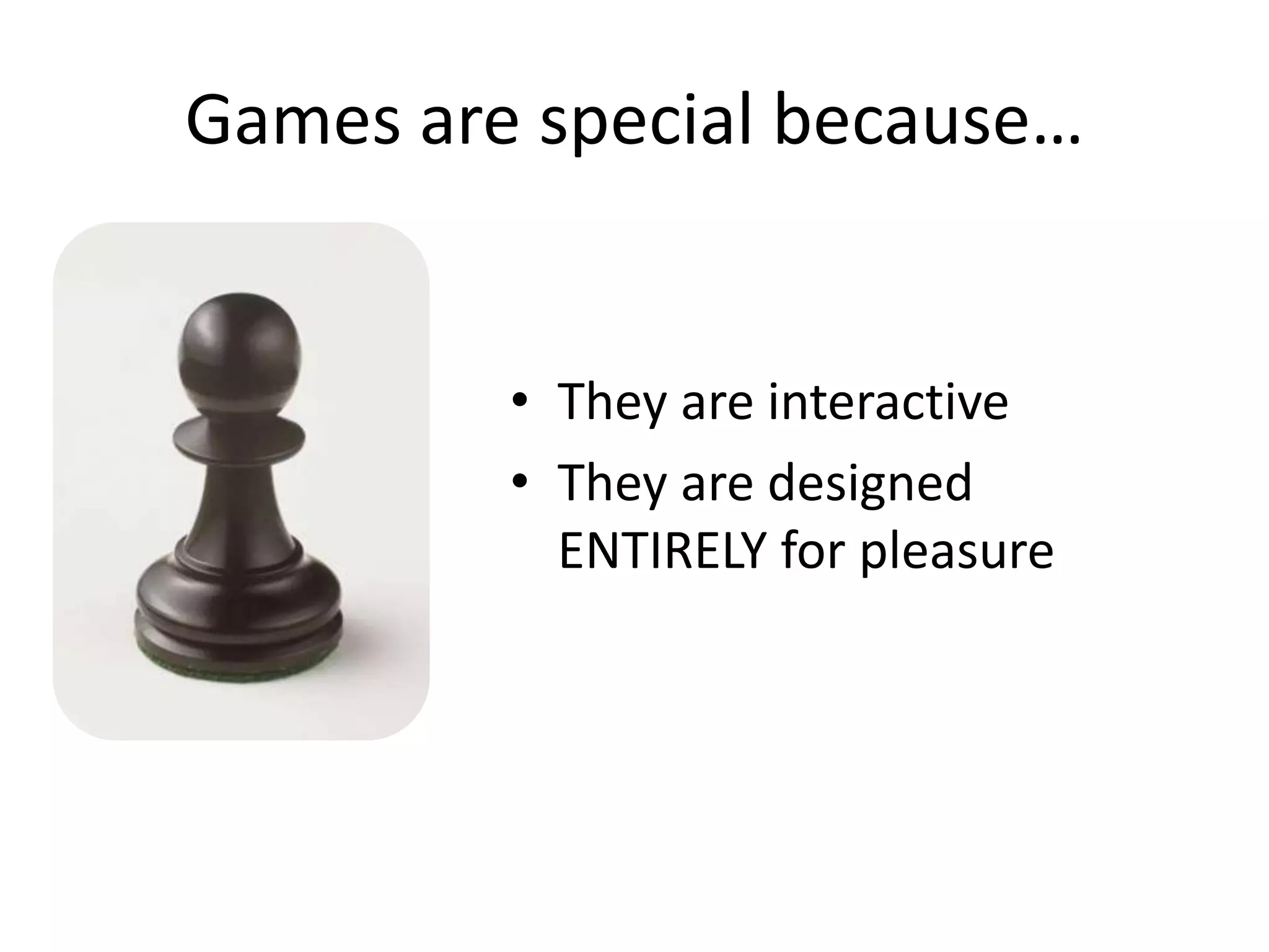 Games are special because… They are interactiveThey are designed ENTIRELY for pleasure
