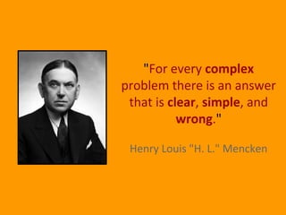 "For every complex
problem there is an answer
that is clear, simple, and
wrong."
Henry Louis "H. L." Mencken
 