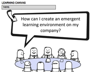 How can I create an emergent
learning environment on my
company?
 