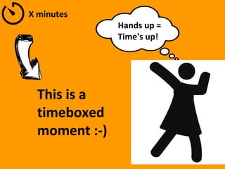 X minutes
Hands up =
Time's up!
This is a
timeboxed
moment :-)
 