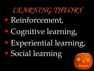 LEARNING THEORY   Reinforcement, Cognitive learning, Experiential learning, Social learning   