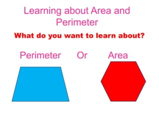 Learning about Area and
         Perimeter
What do you want to learn about?

 Perimeter     Or      Area
 