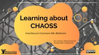 Learning about
CHAOSS
Ana Jiménez | Daniel Izquierdo
@anajsana95 | @dizquierdo
InnerSource Commons NA, Baltimore
 