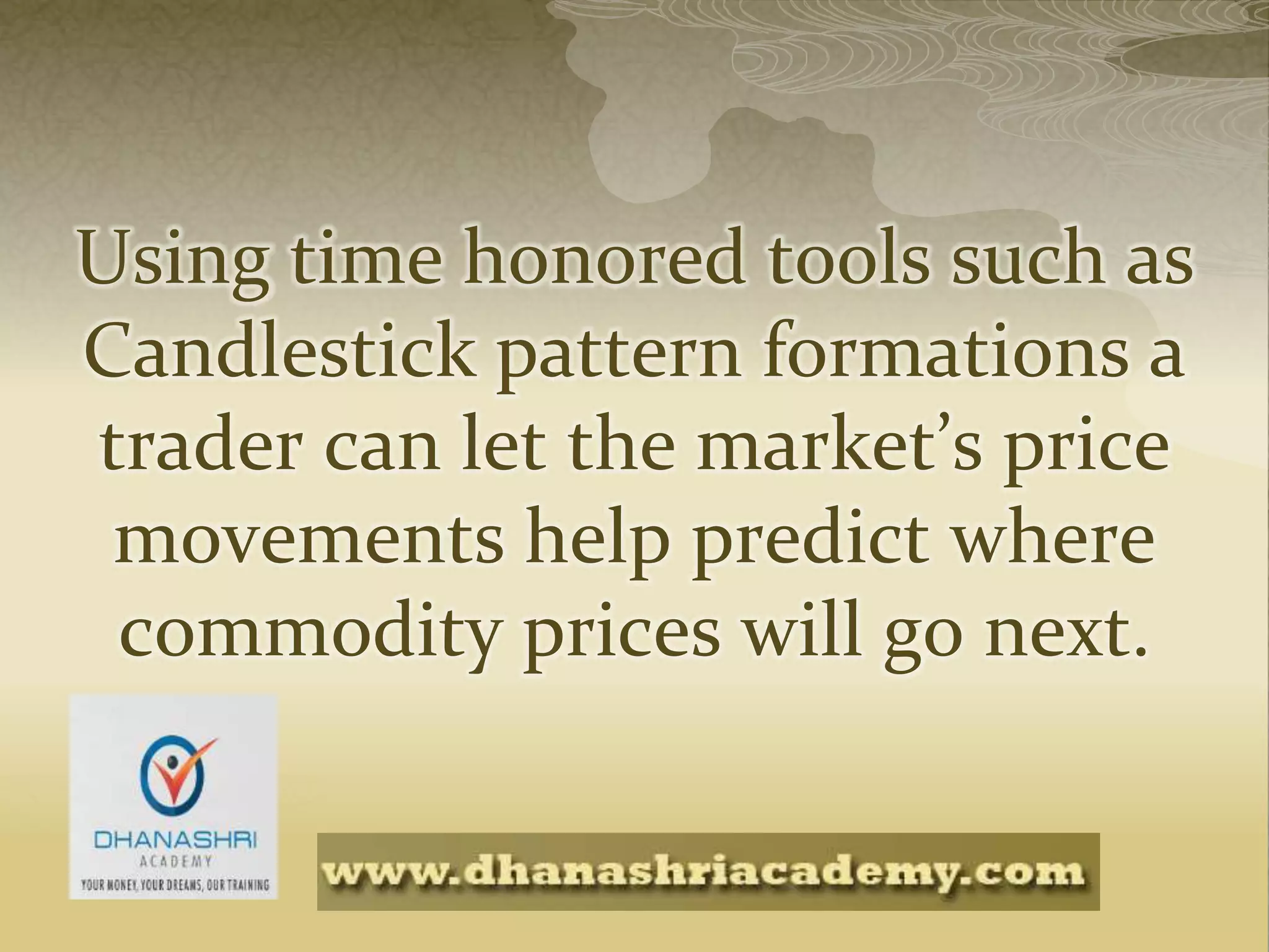 Using time honored tools such as
Candlestick pattern formations a
trader can let the market’s price
movements help predict where
commodity prices will go next.
 