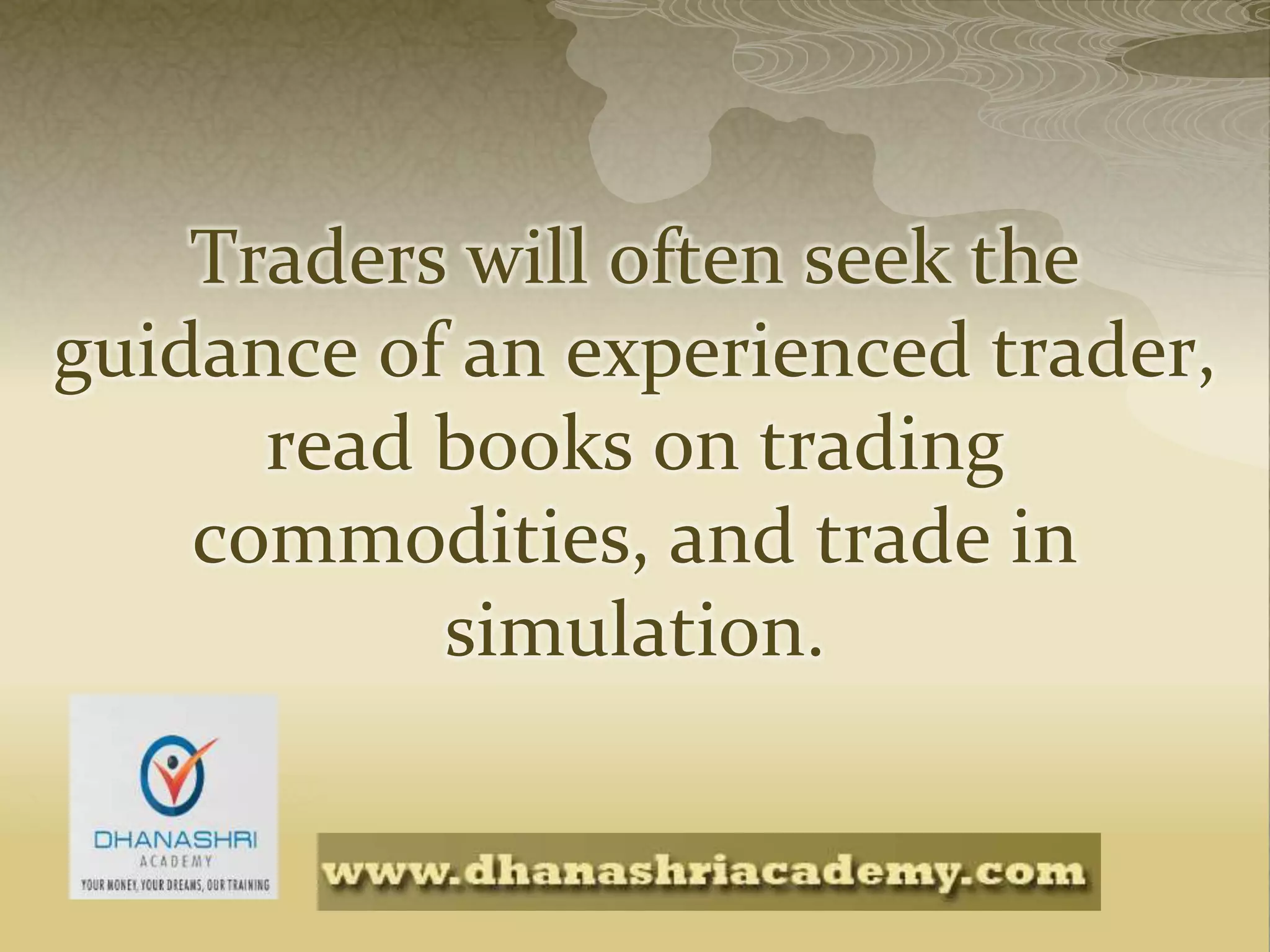 Traders will often seek the
guidance of an experienced trader,
read books on trading
commodities, and trade in
simulation.
 