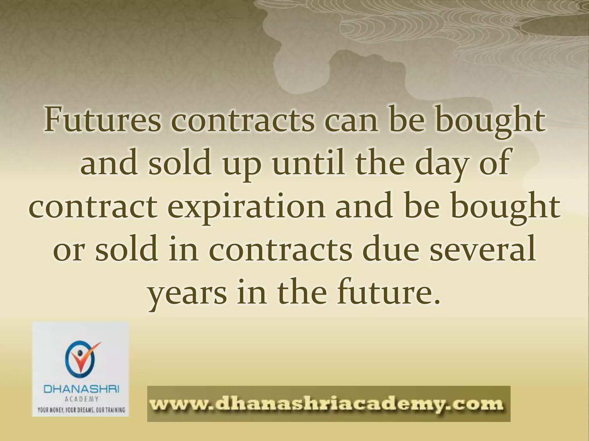 Futures contracts can be bought
and sold up until the day of
contract expiration and be bought
or sold in contracts due several
years in the future.
 
