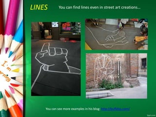 LINES You can find lines even in street art creations… 
You can see more examples in his blog: http://buffdiss.com/ 
 