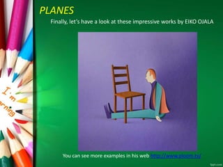 PLANES 
Finally, let’s have a look at these impressive works by EIKO OJALA 
You can see more examples in his web http://www.ploom.tv/ 
 