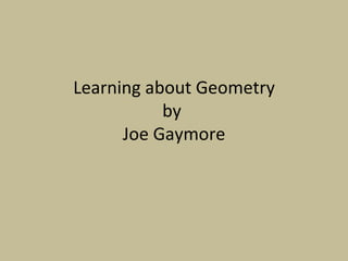 Learning about Geometry by  Joe Gaymore 