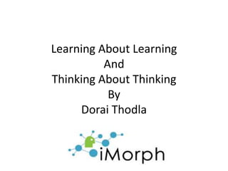 Learning About Learning
And
Thinking About Thinking
By
Dorai Thodla
 
