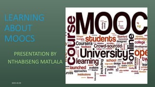 LEARNING
ABOUT
MOOCS
PRESENTATION BY
NTHABISENG MATLALA
2015-10-29 1
 