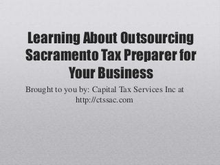 Learning About Outsourcing
Sacramento Tax Preparer for
Your Business
Brought to you by: Capital Tax Services Inc at
http://ctssac.com
 