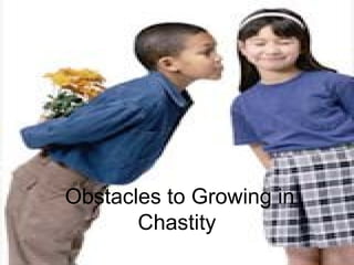 Obstacles to Growing in
Chastity
 
