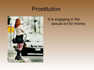 Prostitution
It is engaging in the
sexual act for money.
 