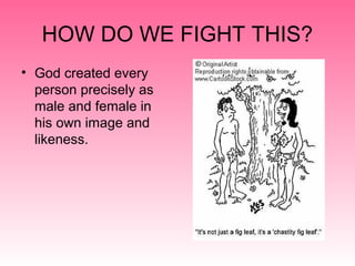 HOW DO WE FIGHT THIS?
• God created every
person precisely as
male and female in
his own image and
likeness.
 