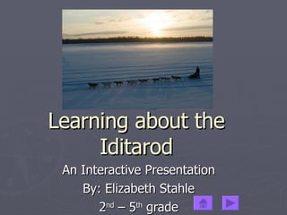 Learning about the Iditarod An Interactive Presentation By: Elizabeth Stahle 2 nd  – 5 th  grade 