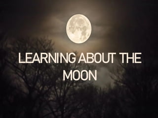 LEARNING ABOUT THE
MOON
 